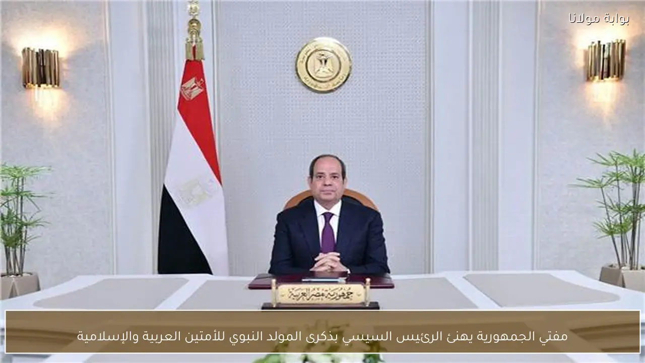 مفتي الجمهورية يهنئ الرئيس السيسي بذكرى المولد النبوي للأمتين العربية والإسلامية