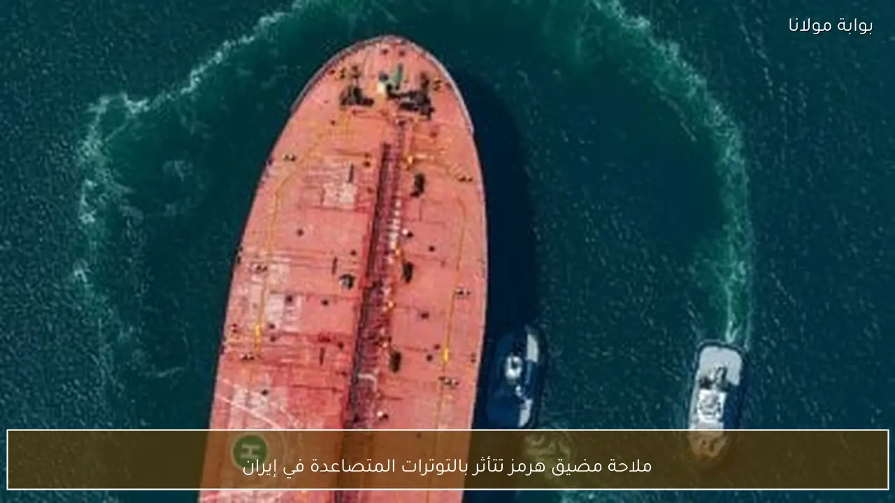 ملاحة مضيق هرمز تتأثر بالتوترات المتصاعدة في إيران