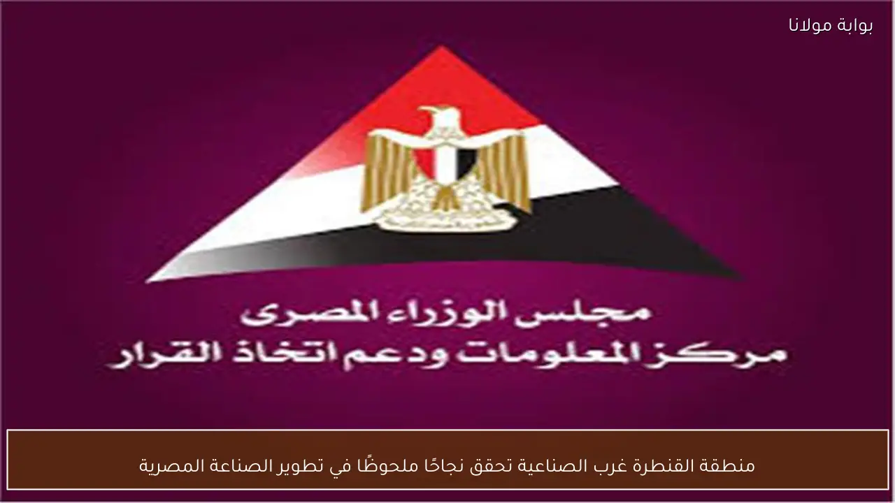 منطقة القنطرة غرب الصناعية تحقق نجاحًا ملحوظًا في تطوير الصناعة المصرية
