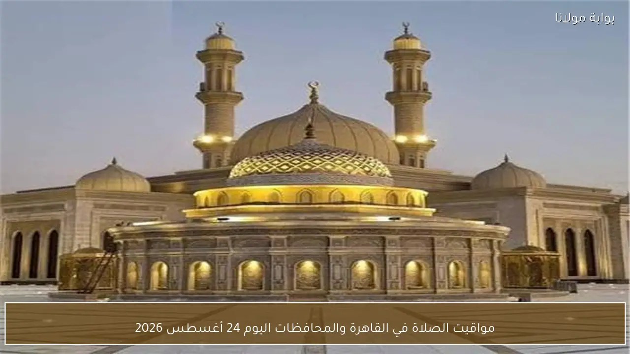 مواقيت الصلاة في القاهرة والمحافظات اليوم 24 أغسطس 2026