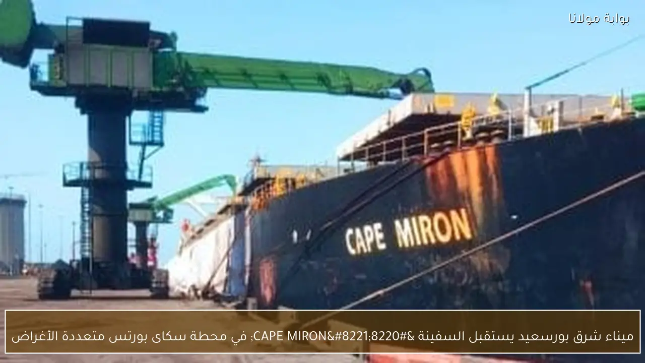 ميناء شرق بورسعيد يستقبل السفينة “CAPE MIRON” في محطة سكاى بورتس متعددة الأغراض
