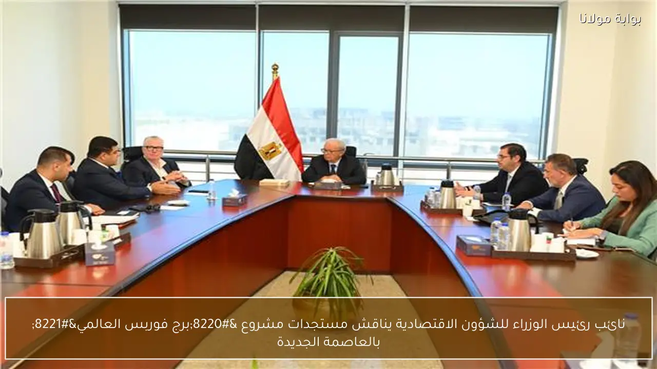 نائب رئيس الوزراء للشؤون الاقتصادية يناقش مستجدات مشروع “برج فوربس العالمي” بالعاصمة الجديدة