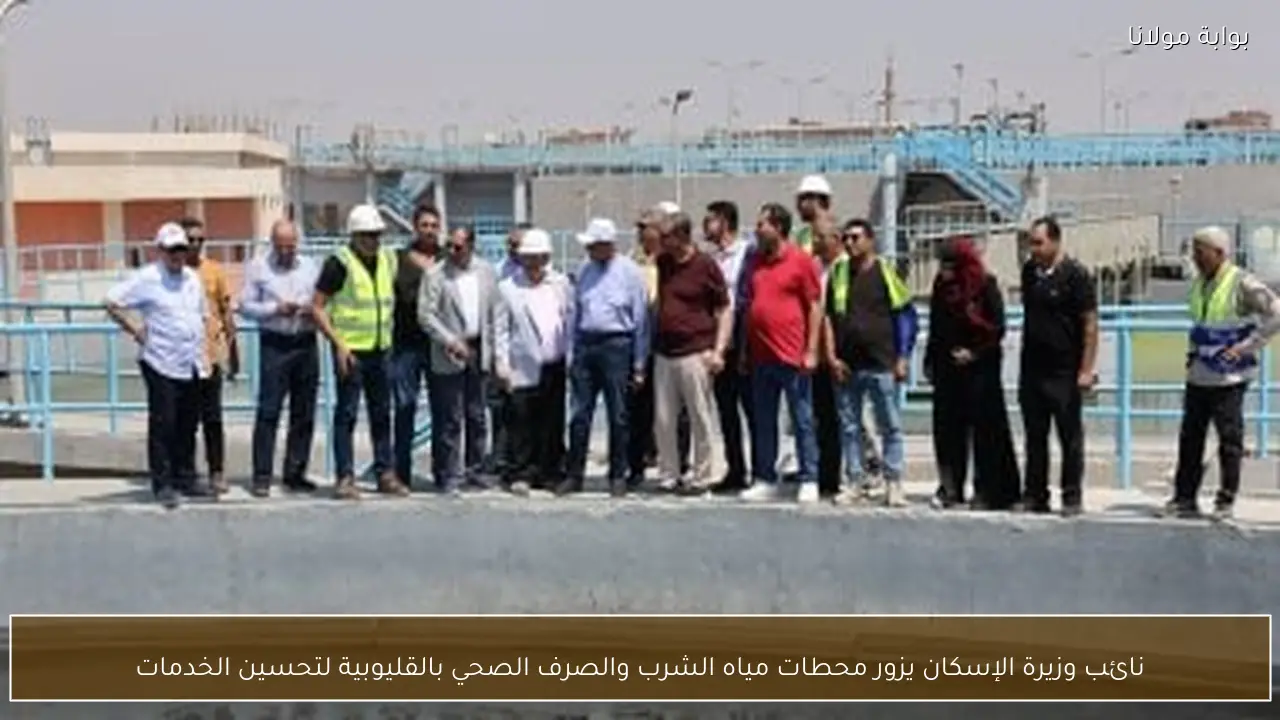 نائب وزيرة الإسكان يزور محطات مياه الشرب والصرف الصحي بالقليوبية لتحسين الخدمات