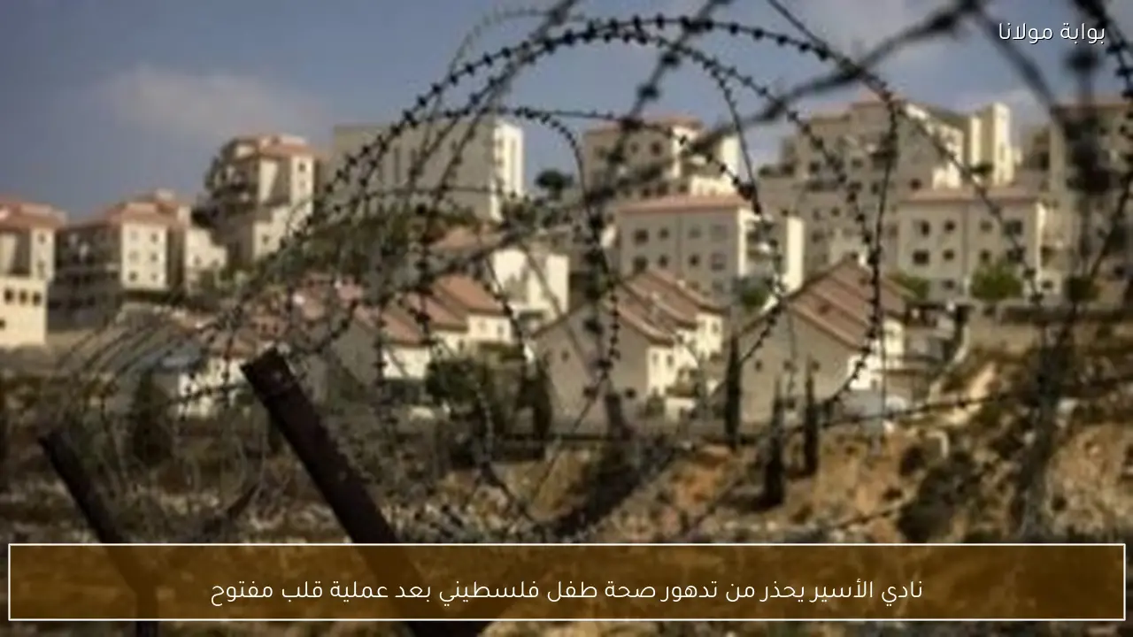 نادي الأسير يحذر من تدهور صحة طفل فلسطيني بعد عملية قلب مفتوح
