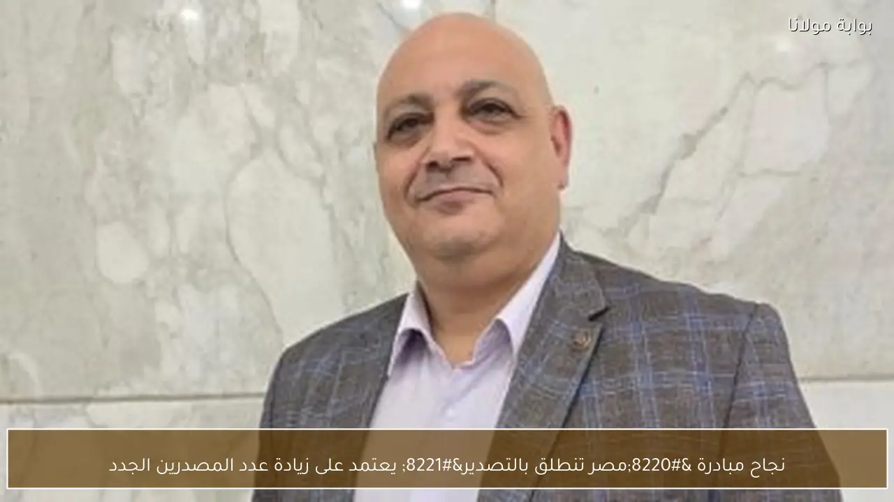نجاح مبادرة “مصر تنطلق بالتصدير” يعتمد على زيادة عدد المصدرين الجدد