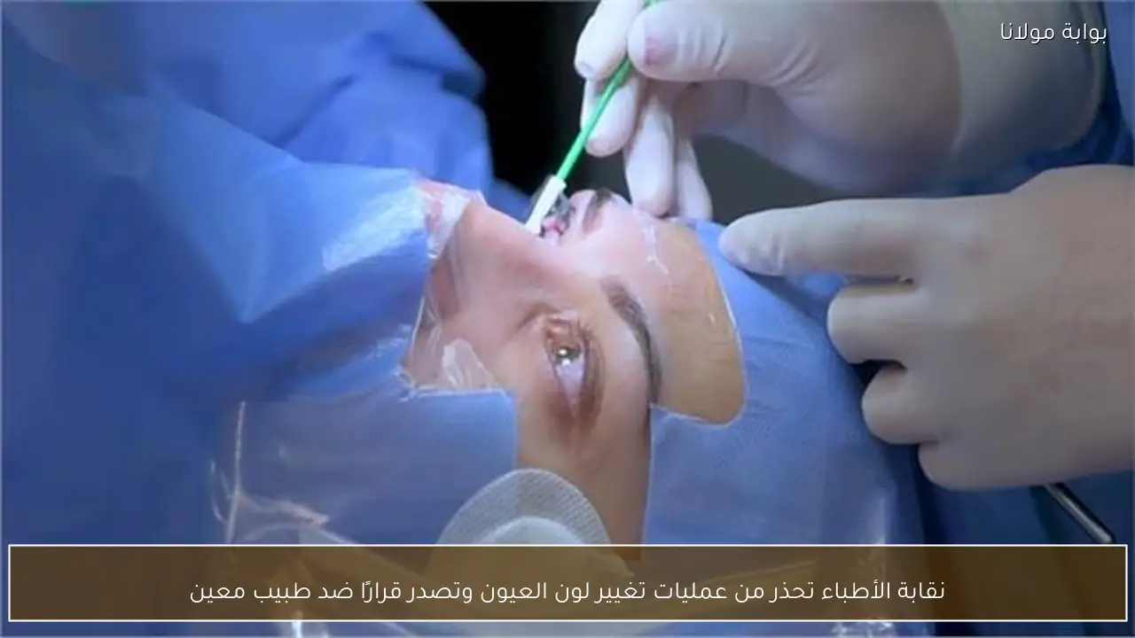 نقابة الأطباء تحذر من عمليات تغيير لون العيون وتصدر قرارًا ضد طبيب معين