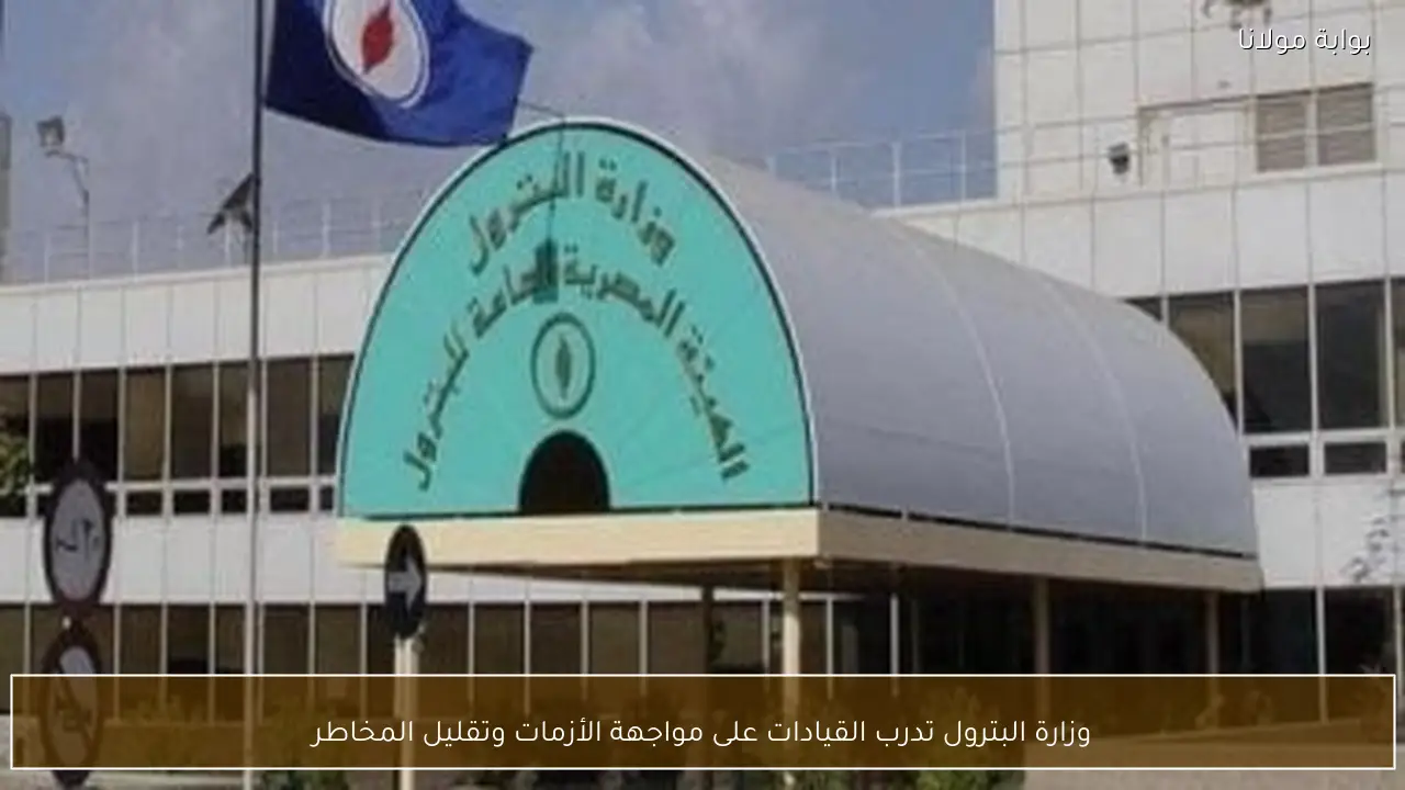 وزارة البترول تدرب القيادات على مواجهة الأزمات وتقليل المخاطر