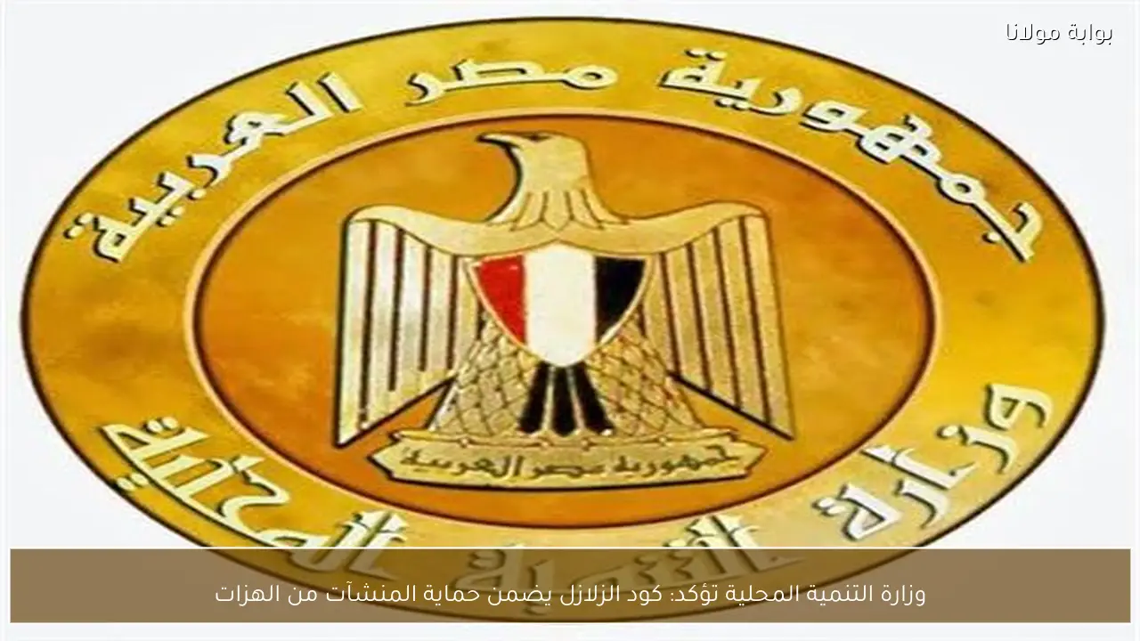 وزارة التنمية المحلية تؤكد: كود الزلازل يضمن حماية المنشآت من الهزات