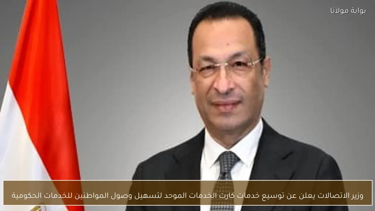 وزير الاتصالات يعلن عن توسيع خدمات كارت الخدمات الموحد لتسهيل وصول المواطنين للخدمات الحكومية