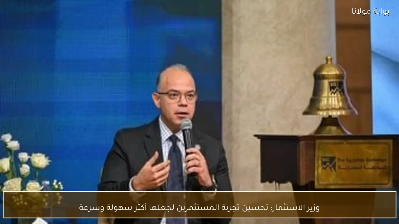 وزير الاستثمار: تحسين تجربة المستثمرين لجعلها أكثر سهولة وسرعة