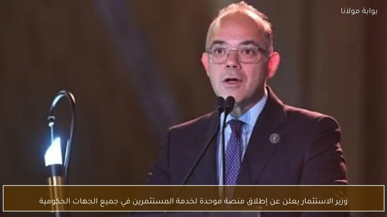 وزير الاستثمار يعلن عن إطلاق منصة موحدة لخدمة المستثمرين في جميع الجهات الحكومية