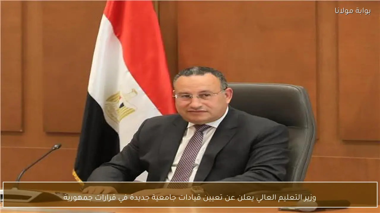 وزير التعليم العالي يعلن عن تعيين قيادات جامعية جديدة في قرارات جمهورية