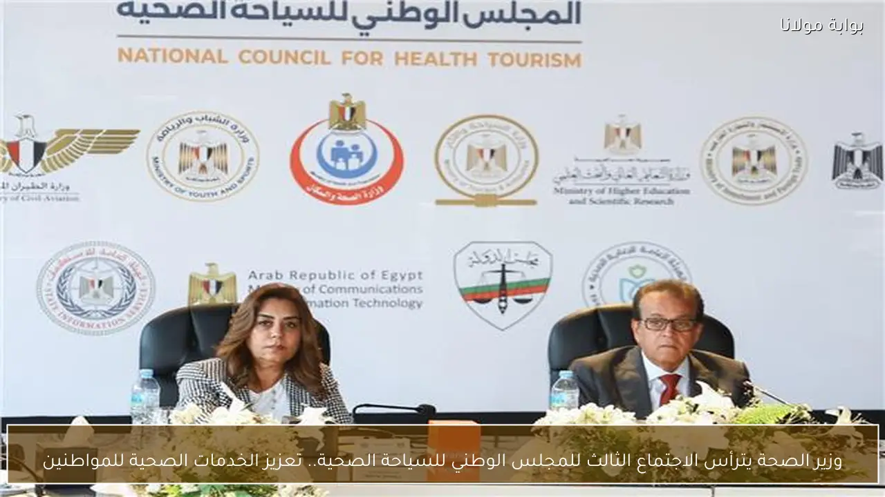 وزير الصحة يترأس الاجتماع الثالث للمجلس الوطني للسياحة الصحية.. تعزيز الخدمات الصحية للمواطنين