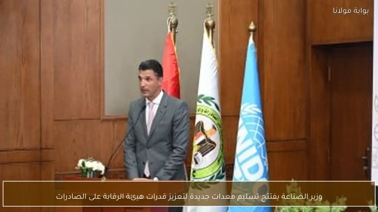 وزير الصناعة يفتتح تسليم معدات جديدة لتعزيز قدرات هيئة الرقابة على الصادرات