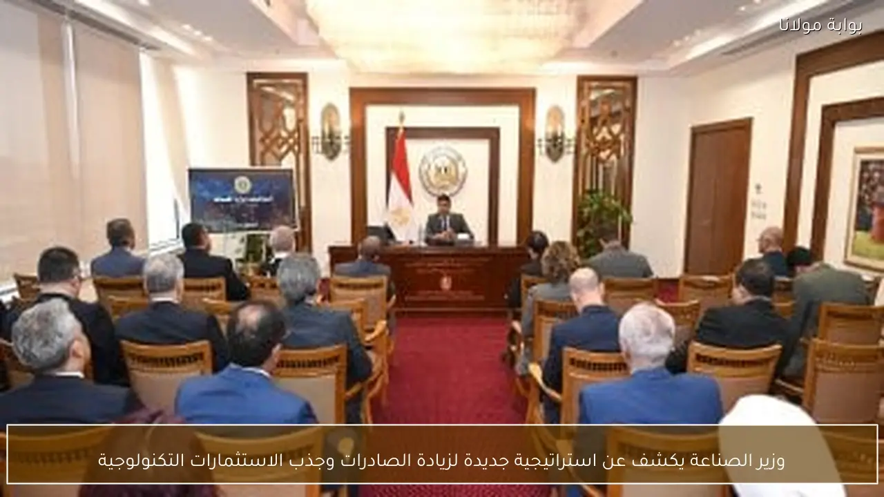 وزير الصناعة يكشف عن استراتيجية جديدة لزيادة الصادرات وجذب الاستثمارات التكنولوجية