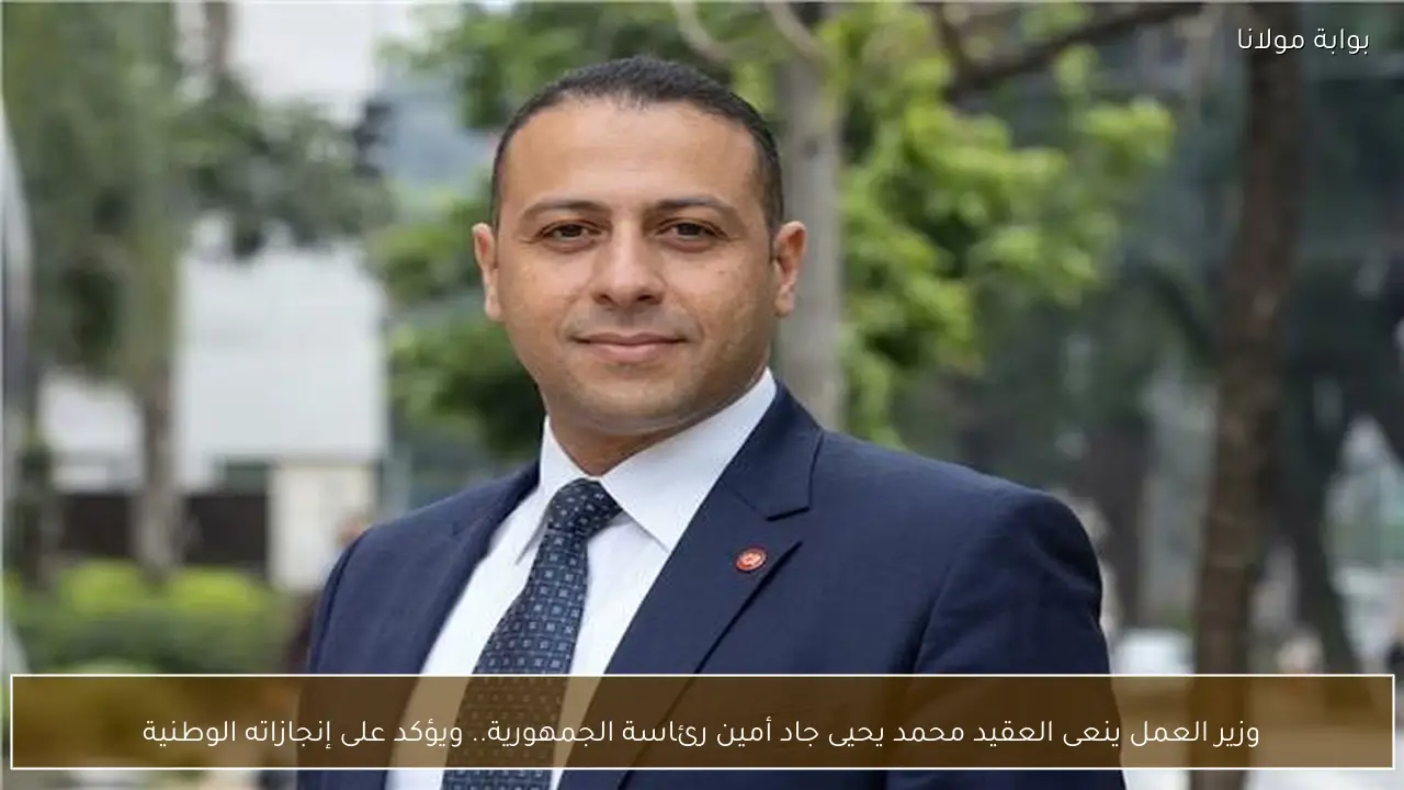 وزير العمل ينعى العقيد محمد يحيى جاد أمين رئاسة الجمهورية.. ويؤكد على إنجازاته الوطنية