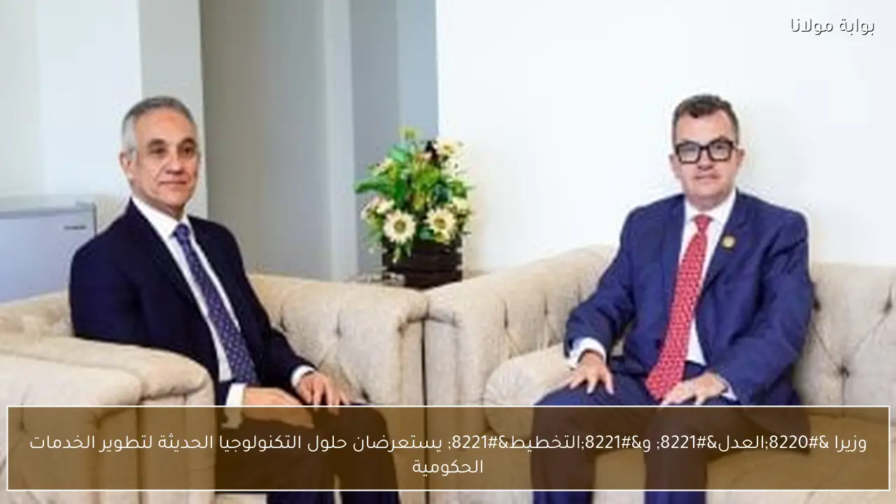 وزيرا “العدل” و”التخطيط” يستعرضان حلول التكنولوجيا الحديثة لتطوير الخدمات الحكومية