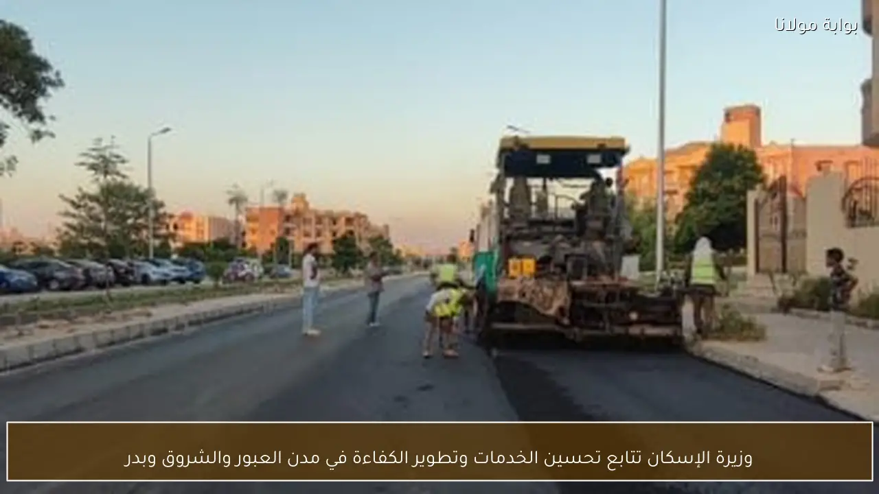 وزيرة الإسكان تتابع تحسين الخدمات وتطوير الكفاءة في مدن العبور والشروق وبدر