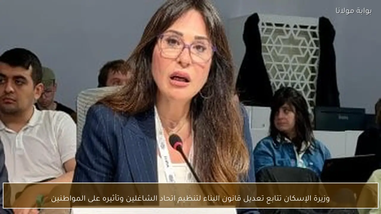 وزيرة الإسكان تتابع تعديل قانون البناء لتنظيم اتحاد الشاغلين وتأثيره على المواطنين