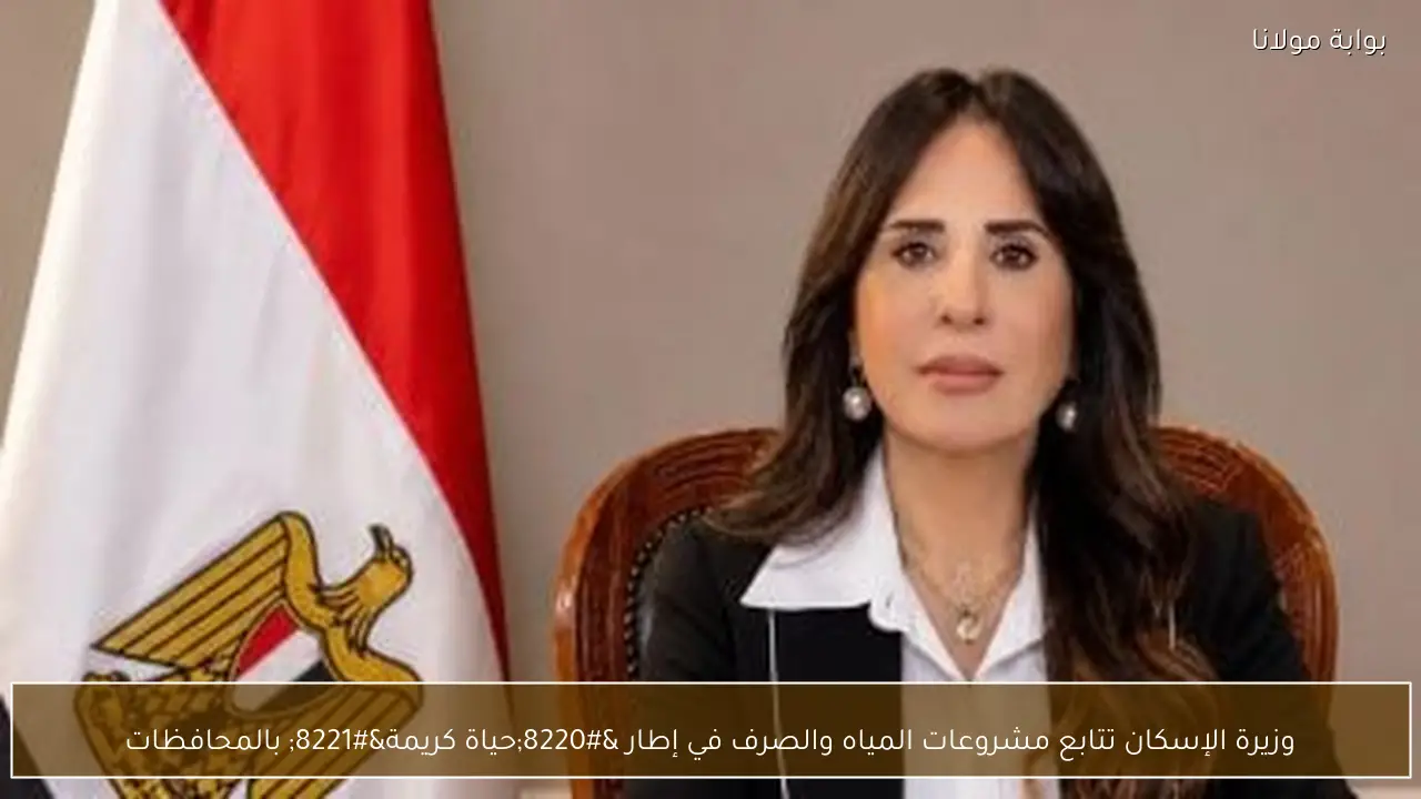 وزيرة الإسكان تتابع مشروعات المياه والصرف في إطار “حياة كريمة” بالمحافظات