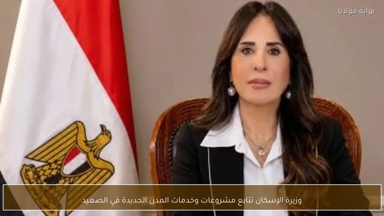 وزيرة الإسكان تتابع مشروعات وخدمات المدن الجديدة في الصعيد