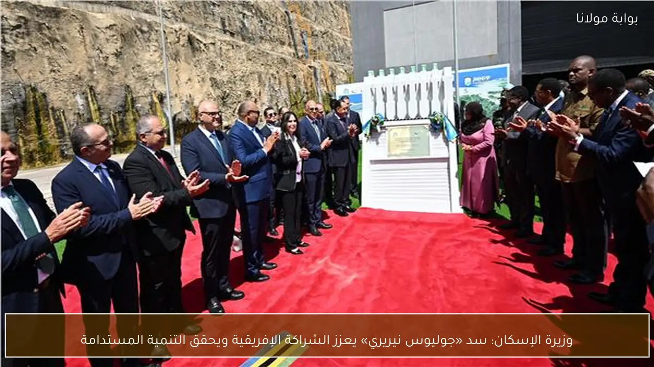وزيرة الإسكان: سد «جوليوس نيريري» يعزز الشراكة الإفريقية ويحقق التنمية المستدامة