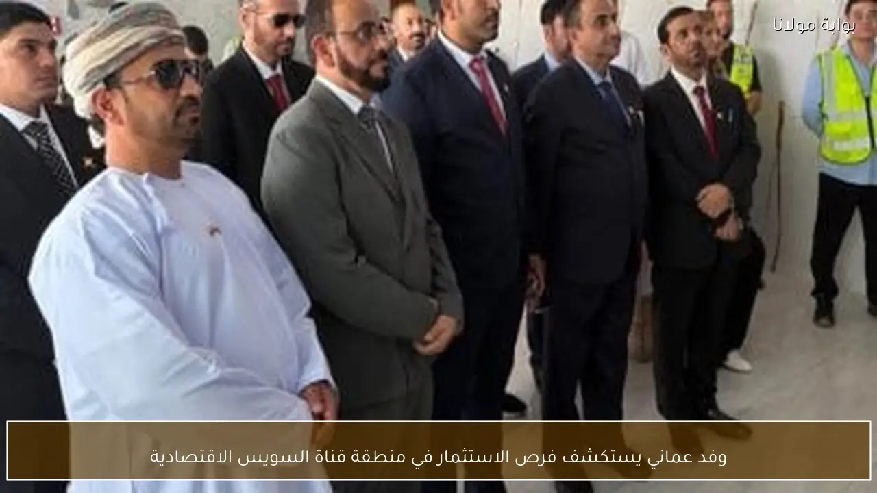 وفد عماني يستكشف فرص الاستثمار في منطقة قناة السويس الاقتصادية