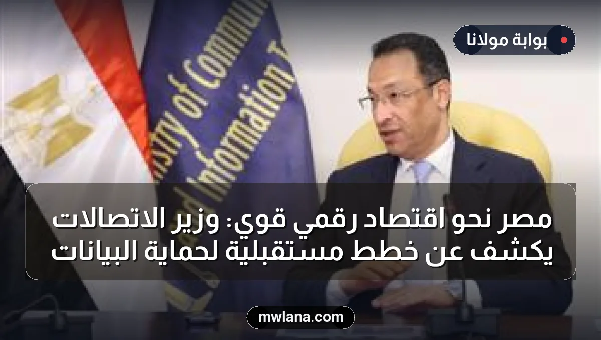 مصر نحو اقتصاد رقمي قوي: وزير الاتصالات يكشف عن خطط مستقبلية لحماية البيانات