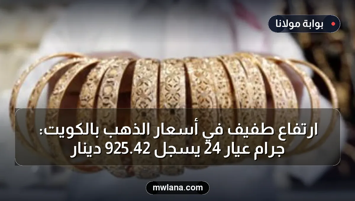 ارتفاع طفيف في أسعار الذهب بالكويت: جرام عيار 24 يسجل 42.925 دينار
