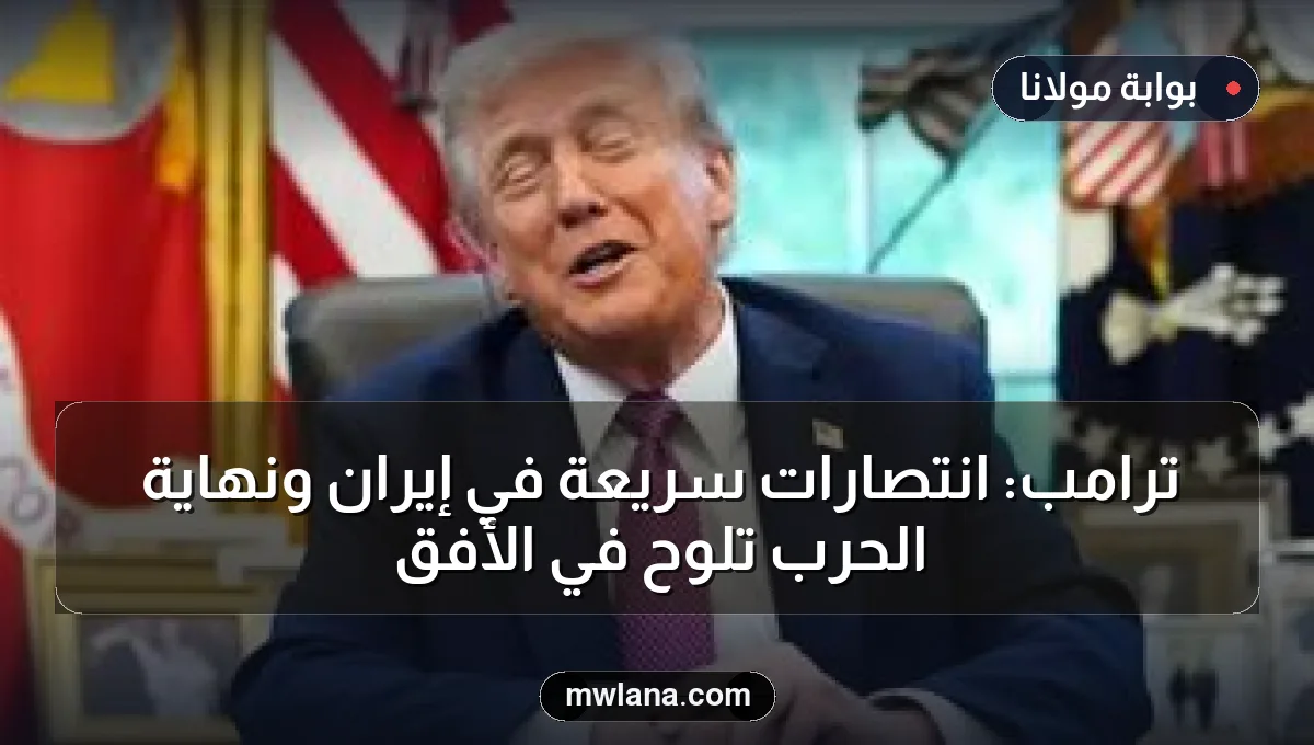 ترامب: انتصارات سريعة في إيران ونهاية الحرب تلوح في الأفق