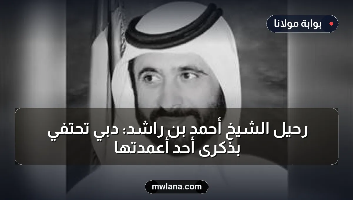 رحيل الشيخ أحمد بن راشد: دبي تحتفي بذكرى أحد أعمدتها