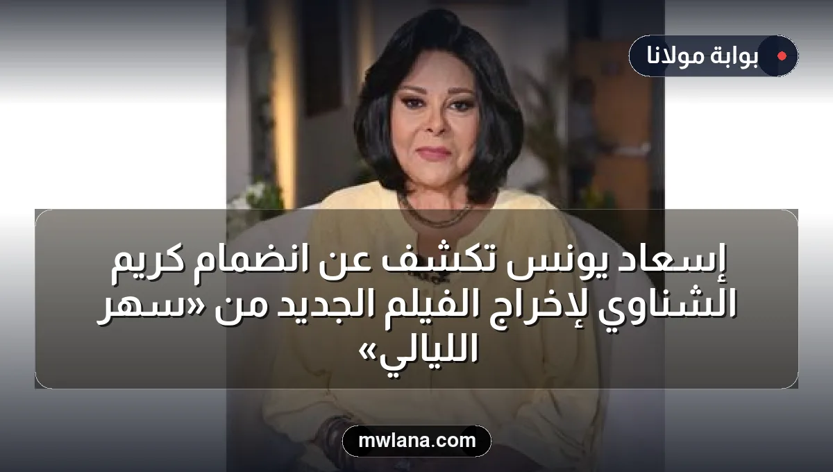 إسعاد يونس تكشف عن انضمام كريم الشناوي لإخراج الفيلم الجديد من «سهر الليالي»