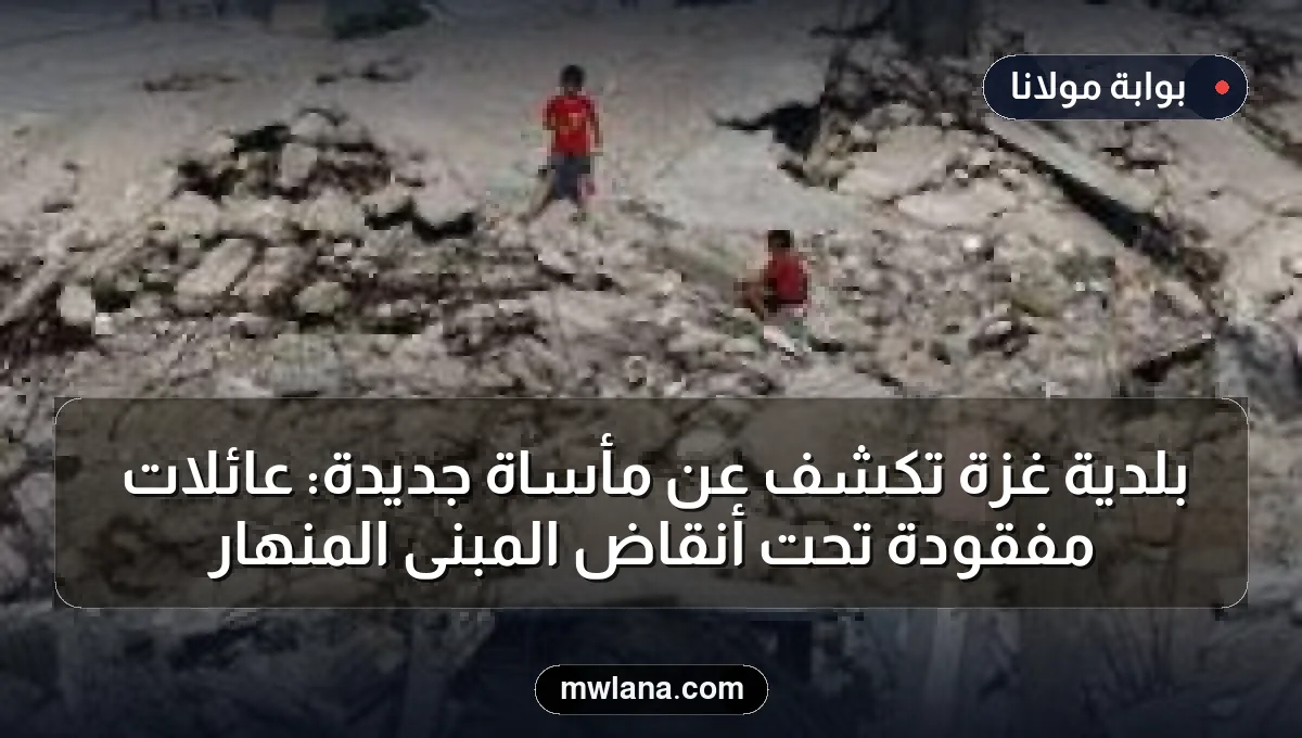بلدية غزة تكشف عن مأساة جديدة: عائلات مفقودة تحت أنقاض المبنى المنهار