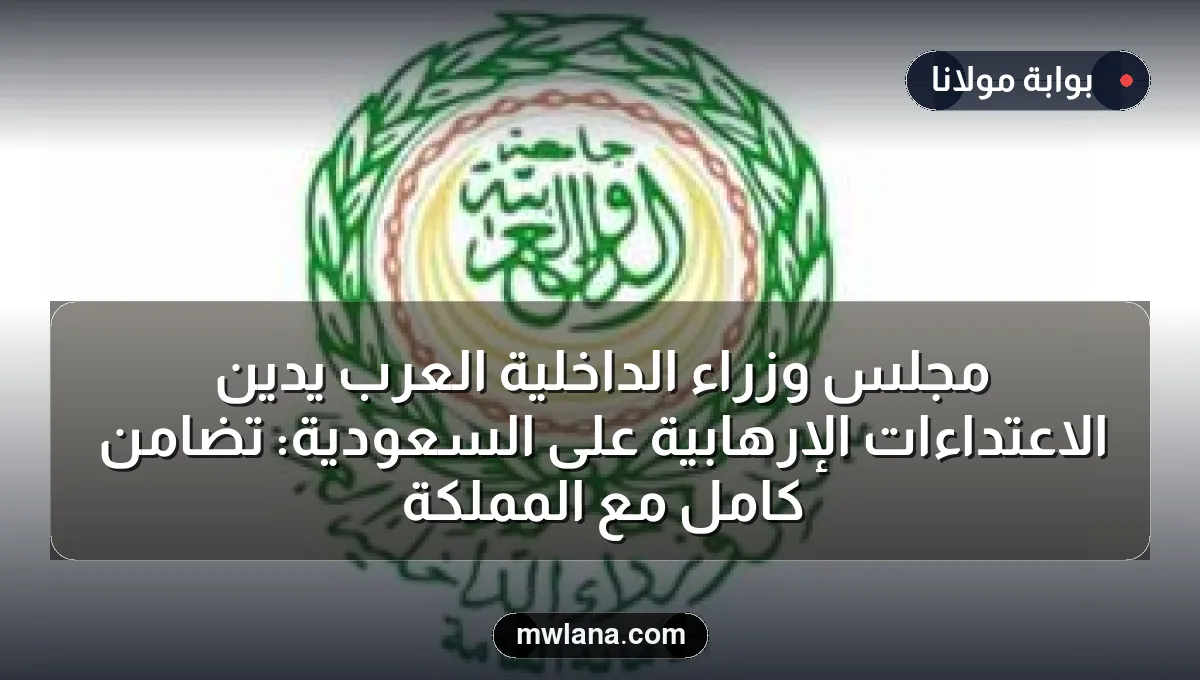 مجلس وزراء الداخلية العرب يدين الاعتداءات الإرهابية على السعودية: تضامن كامل مع المملكة