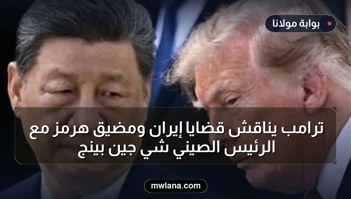 ترامب يناقش قضايا إيران ومضيق هرمز مع الرئيس الصيني شي جين بينج