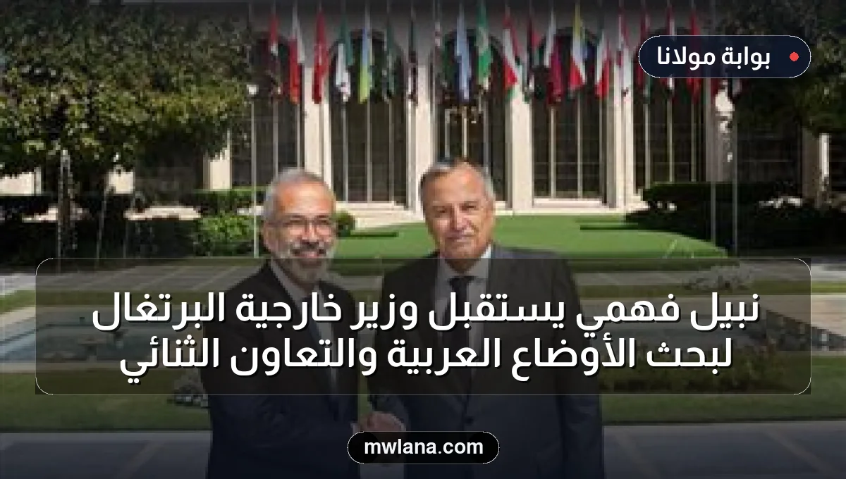نبيل فهمي يستقبل وزير خارجية البرتغال لبحث الأوضاع العربية والتعاون الثنائي