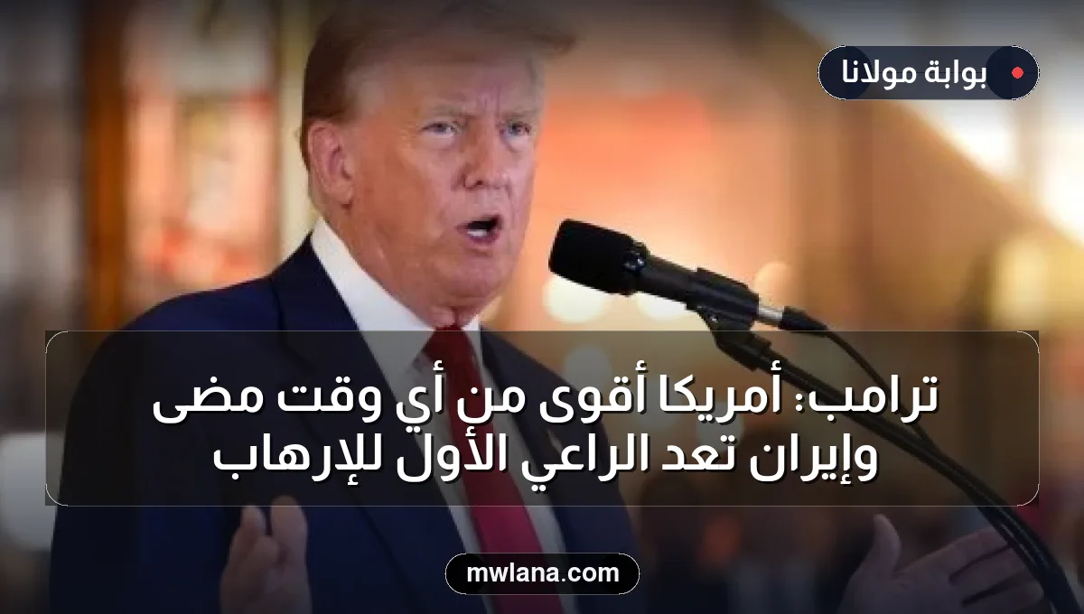 ترامب: أمريكا أقوى من أي وقت مضى وإيران تُعد الراعي الأول للإرهاب