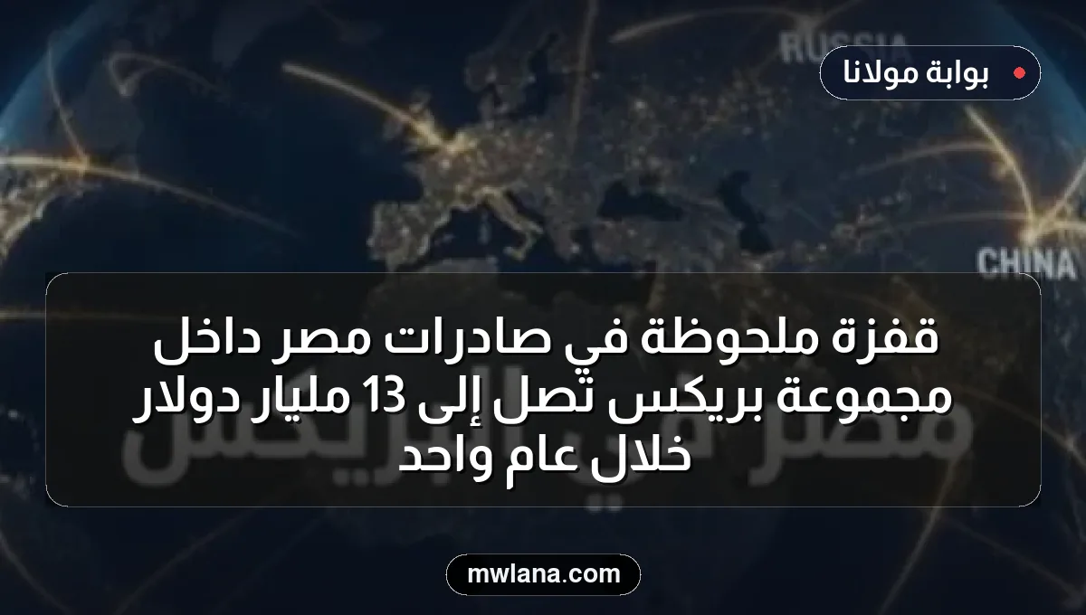 قفزة ملحوظة في صادرات مصر داخل مجموعة بريكس تصل إلى 13 مليار دولار خلال عام واحد