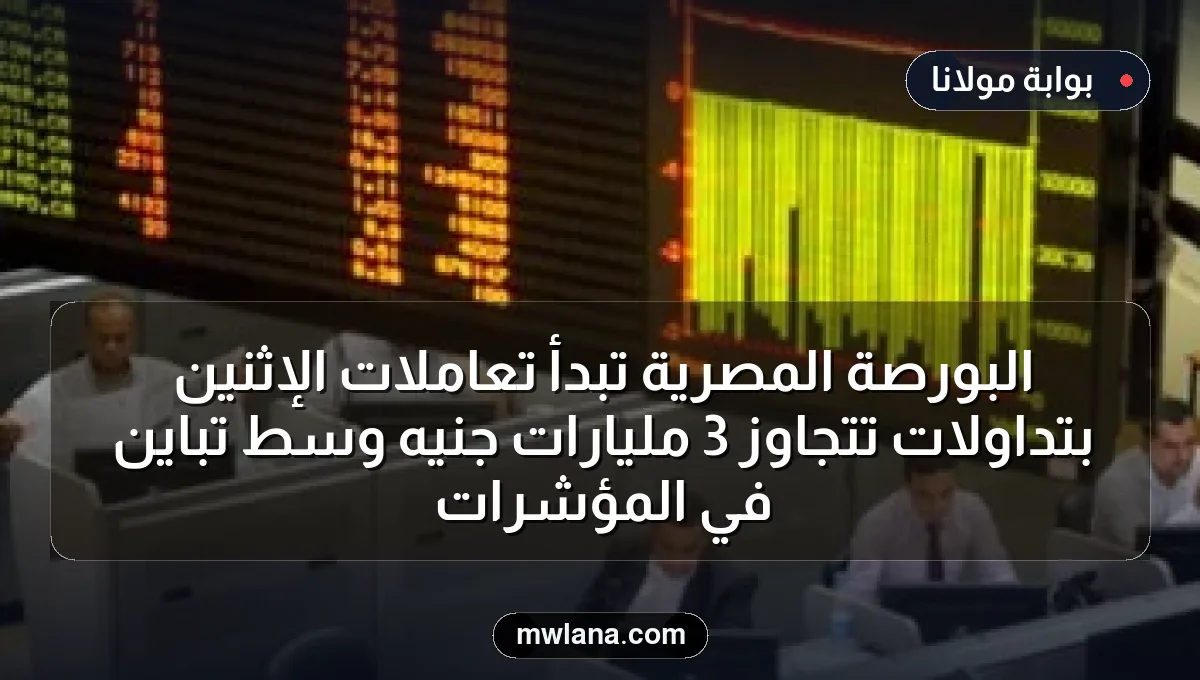 البورصة المصرية تبدأ تعاملات الإثنين بتداولات تتجاوز 3 مليارات جنيه وسط تباين في المؤشرات