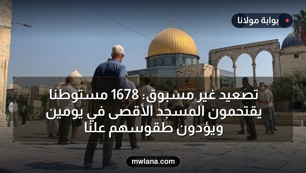 تصعيد غير مسبوق: 1678 مستوطناً يقتحمون المسجد الأقصى في يومين ويؤدون طقوسهم علنًا