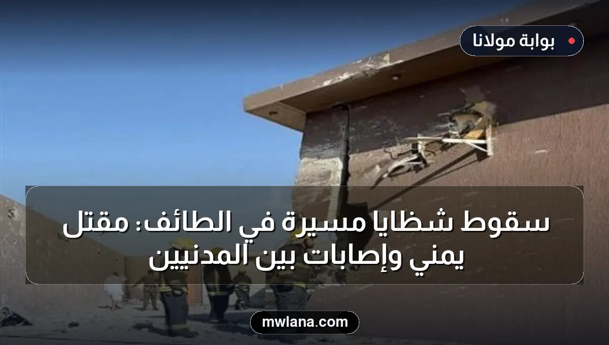سقوط شظايا مسيّرة في الطائف: مقتل يمني وإصابات بين المدنيين