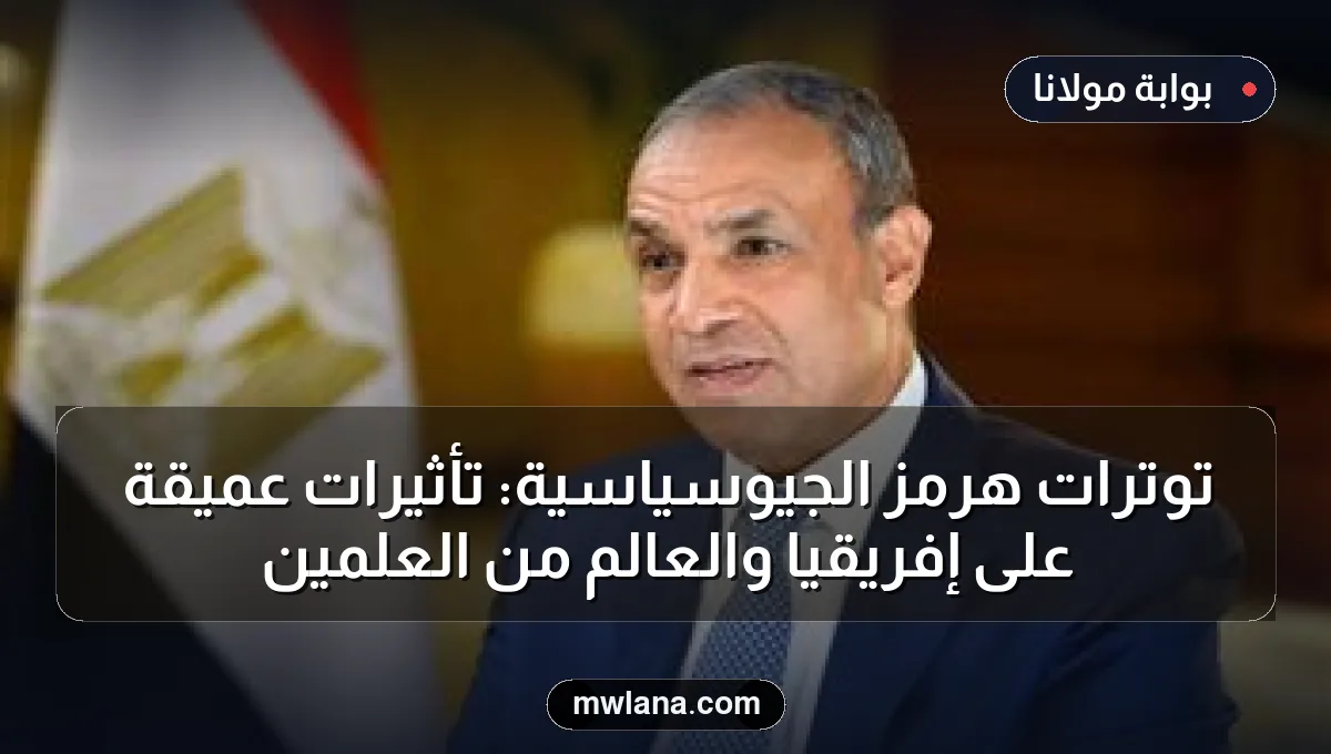 توترات هرمز الجيوسياسية: تأثيرات عميقة على إفريقيا والعالم من العلمين