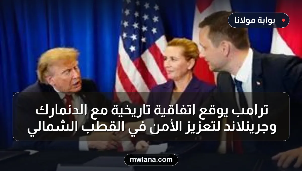 ترامب يوقع اتفاقية تاريخية مع الدنمارك وجرينلاند لتعزيز الأمن في القطب الشمالي