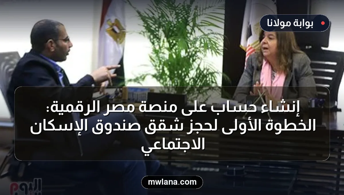 إنشاء حساب على منصة مصر الرقمية: الخطوة الأولى لحجز شقق صندوق الإسكان الاجتماعي