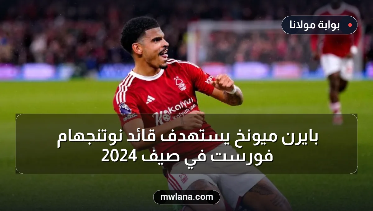 بايرن ميونخ يستهدف قائد نوتنجهام فورست في صيف 2024