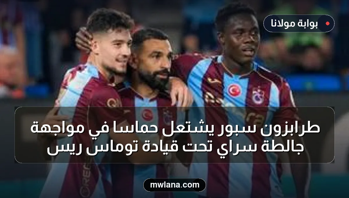 طرابزون سبور يشتعل حماساً في مواجهة جالطة سراي تحت قيادة توماس ريس