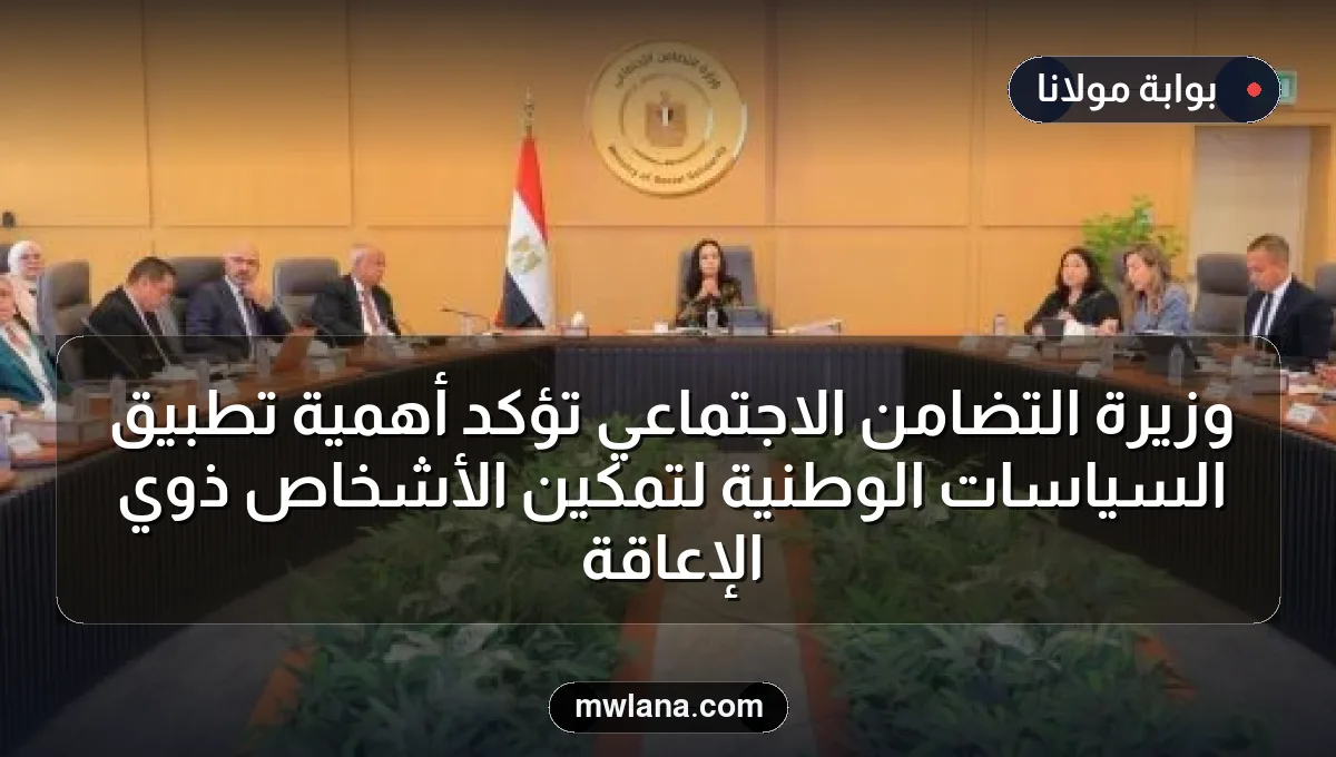 وزيرة التضامن الاجتماعي تؤكد أهمية تطبيق السياسات الوطنية لتمكين الأشخاص ذوي الإعاقة