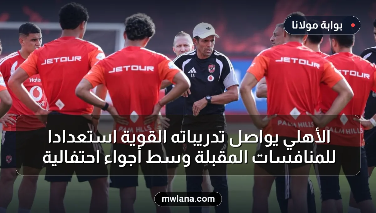الأهلي يواصل تدريباته القوية استعدادًا للمنافسات المقبلة وسط أجواء احتفالية