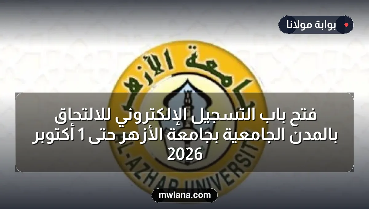 فتح باب التسجيل الإلكتروني للالتحاق بالمدن الجامعية بجامعة الأزهر حتى 1 أكتوبر 2026