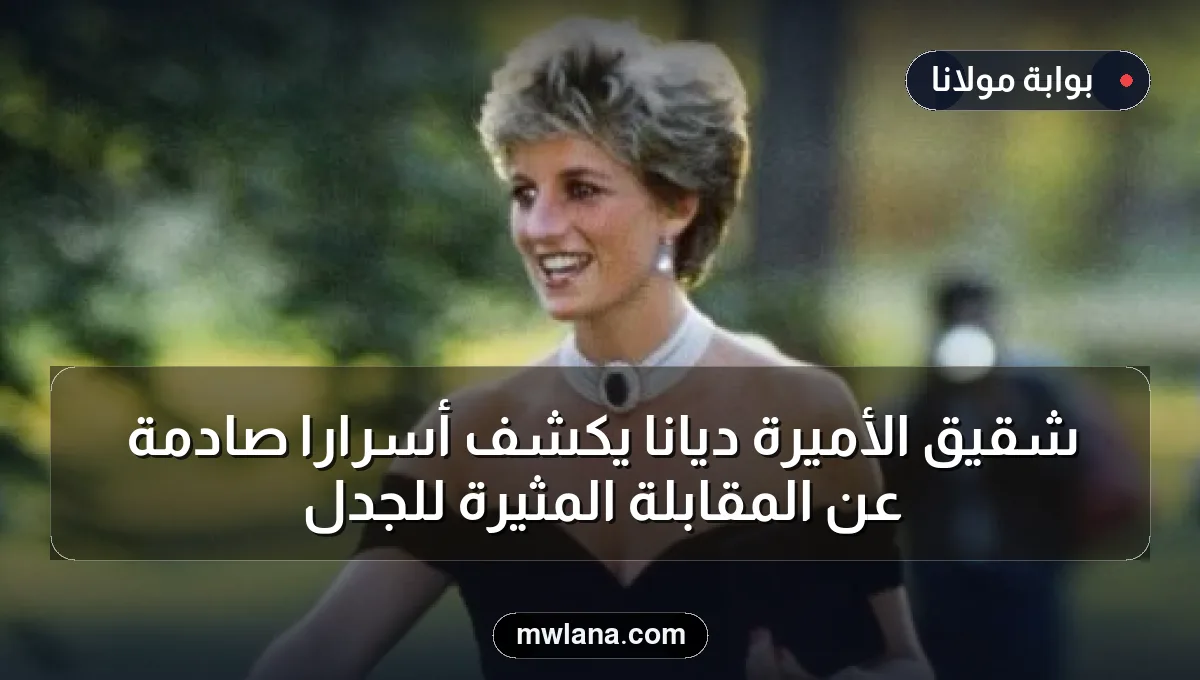 شقيق الأميرة ديانا يكشف أسرارًا صادمة عن المقابلة المثيرة للجدل